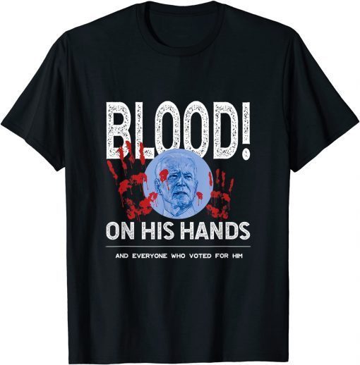 The Blood Is On Biden's Hand As Well As Anyone Who Voted Him T-Shirt