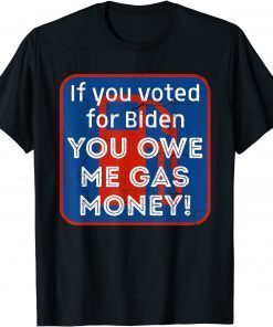 T-Shirt If You Voted Biden You Owe Me Gas Money Unisex