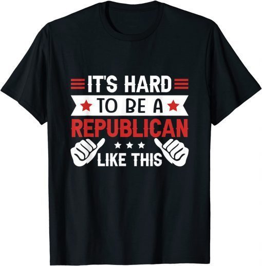 It's Hard To Be A Republican Like This T-Shirt