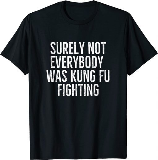 Surely Not Everybody Was Kung Fu Fighting Funny Sarcastic Funny T-Shirt
