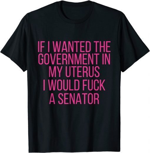 If I Wanted The Government In My Uterus Women protect Gift TShirt