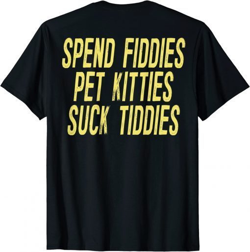 Spend Fiddies Pet Kitties Suck Tiddies (on back) Classic T-Shirt