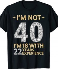 2021 I'm Not 40 I'm 18 with 22 Years Experience Funny 40th day T-Shirt