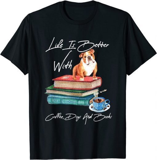 Life Is Better With Coffee, Dogs And Books Life Is Good Gift Tee Shirt