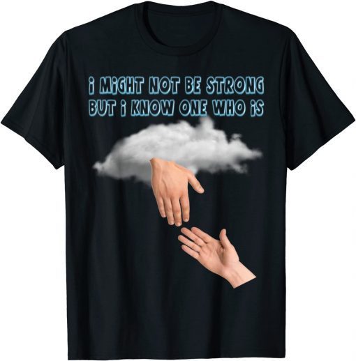 I Might Not Be Strong But I Know One Who Is Jesus Reaching T-Shirt