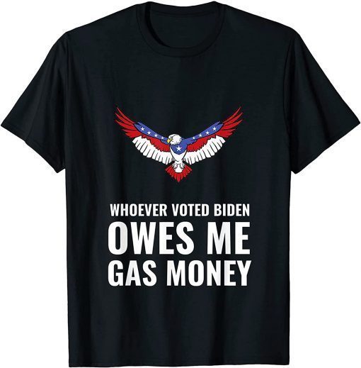 2021 Whoever Voted Biden Owes Me Gas Money Eagle American Flag Anti Biden Tee Shirt