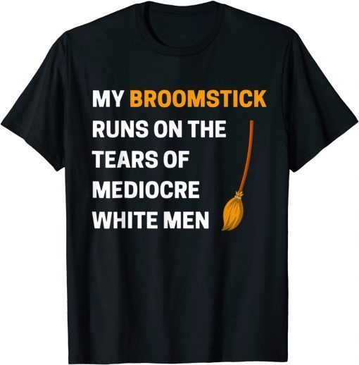 Classic My Broomstick Runs On The Tears Of Mediocre White Men T-Shirt