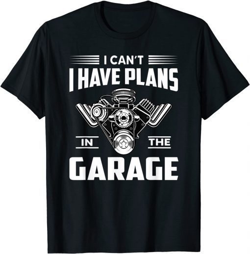 Classic I Cant I Have Plans In The Garage Funny Mechanic Car T-Shirt