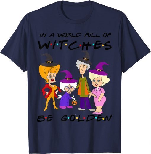 Classic In A World Full Of Witches Be Golden Family And Friends T-Shirt