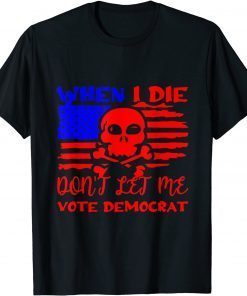 T-Shirt Anti Biden When I Die Don't Let Me Vote Democrat