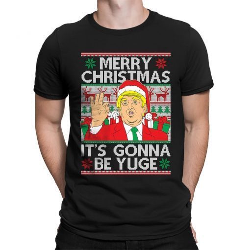 Funny Trump Merry Christmas Xmas It's Gonna Be Yuge President Ugly Shirts