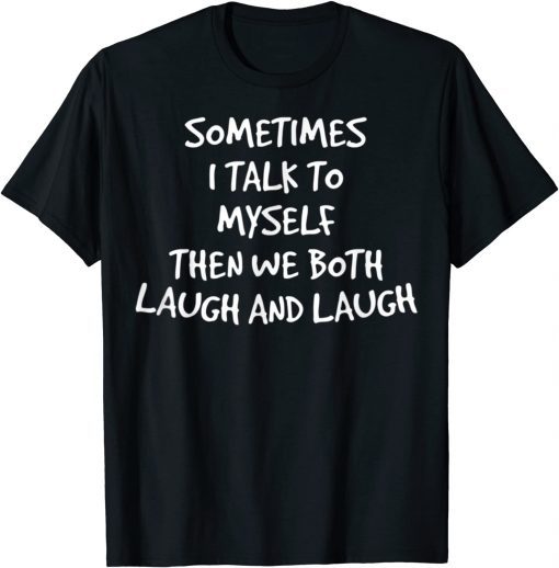 Classic Sometimes I Talk To Myself Then We Both Laugh And Laugh 2022 Shirts