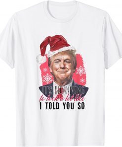 Funny Santa Trump It's Beginning To Look A Lot Like I Told You So T-Shirt