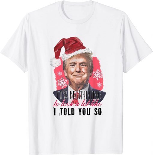 Funny Santa Trump It's Beginning To Look A Lot Like I Told You So T-Shirt