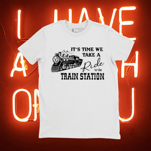 It's Time We Take A Ride To The Train Station Yellowstone Gift T-Shirt