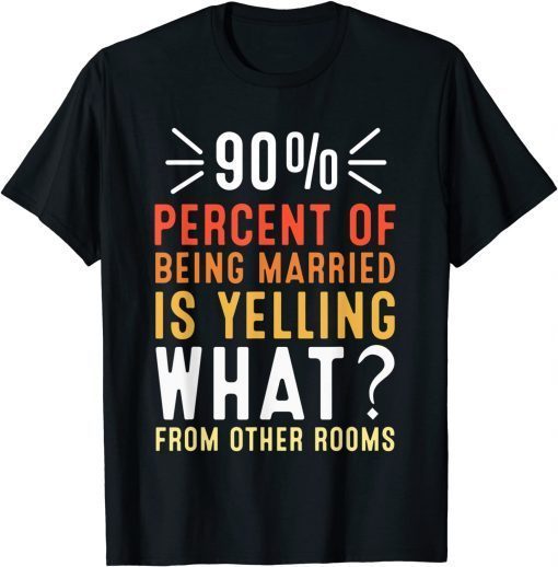 90 percent of being married is yelling what from other room Funny T-Shirt