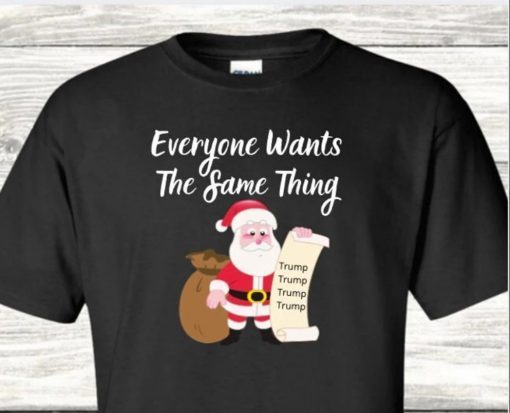 T-Shirt Everyone Wants The Same Thing Trump For Christmas Gift