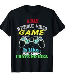A Day Without Video Games Is Like, Funny Gamer Gift, Gaming Unisex T-Shirt