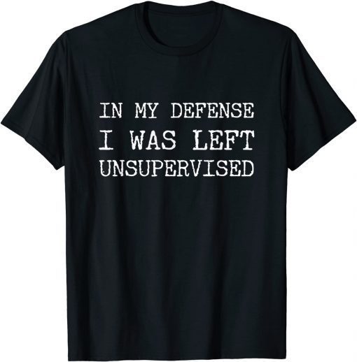 Official In My Defense I Was Left Unsupervised Gift TShirt