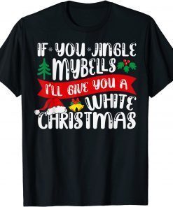IF YOU JINGLE MY BELLS I'll Give You a White Christmas Unisex TShirt