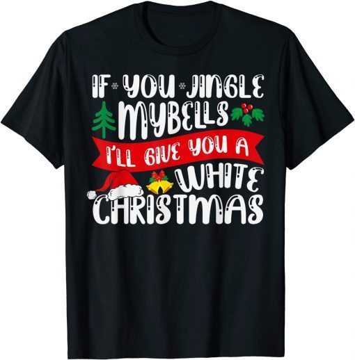 IF YOU JINGLE MY BELLS I'll Give You a White Christmas Unisex TShirt
