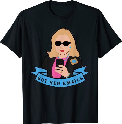 But Her Emails Funny Pro Hillary Anti Trump Funny Meme Funny Tee Shirts