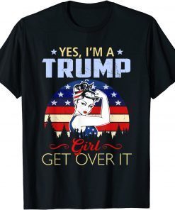 Yes I'm A Trump Girl Get Over It Trump Anti Biden Gift Tee Shirts