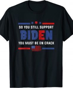 Anti Biden So You still support Biden You must be on Crack Unisex Shirts
