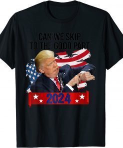 Can We Skip To The Good Part 2024 Funny Love Trump Classic Tee Shirt