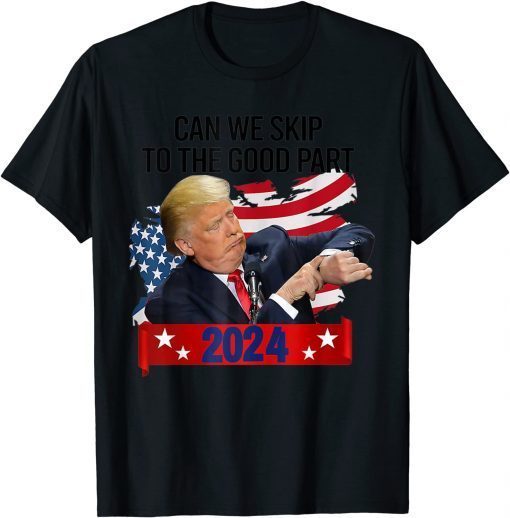 Can We Skip To The Good Part 2024 Funny Love Trump Classic Tee Shirt