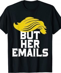 Funny But Her Emails Pro Hillary Clinton Anti Trump Funny Meme Shirts