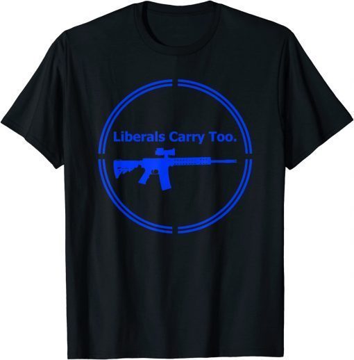 Liberals Carry Too Rifle Shotgun Progressive Firearms Gun T-Shirt
