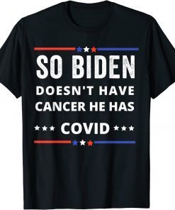 T-Shirt So biden doesn't have cancer he has covid