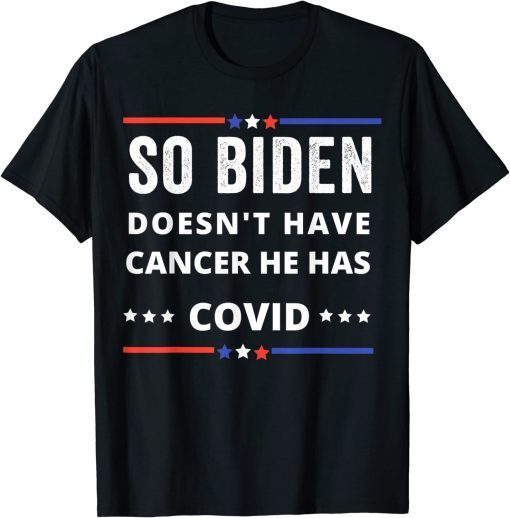 T-Shirt So biden doesn't have cancer he has covid