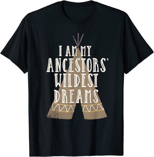 I Am My Ancestors Wildest Dreams ,Native American Heritage Gift Tee Shirt