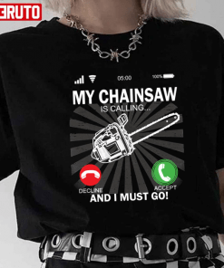 T-Shirt My Chainsaw Is Calling And I Must Go
