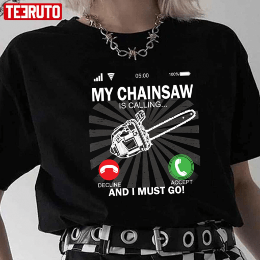 T-Shirt My Chainsaw Is Calling And I Must Go