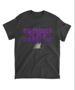 T-Shirt Big Enough To Be A Problem