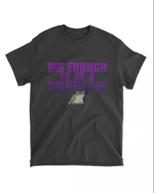T-Shirt Big Enough To Be A Problem