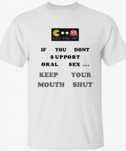 Official Eat you up if you dont support oral sex keep your mouth shut 2022 Shirt