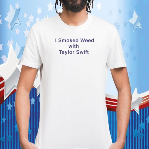 I Smoked Weed With Taylor Swift 2023 T-Shirt