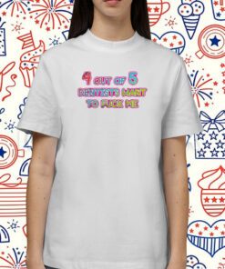 4 Out Of 5 Dentists Want To Fuck Me Tee Shirt