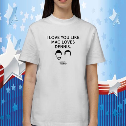 I Love You Like Mac Loves Dennis Tee Shirt