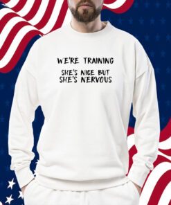 We're Training She's Nice But She's Nervous Tee Shirt