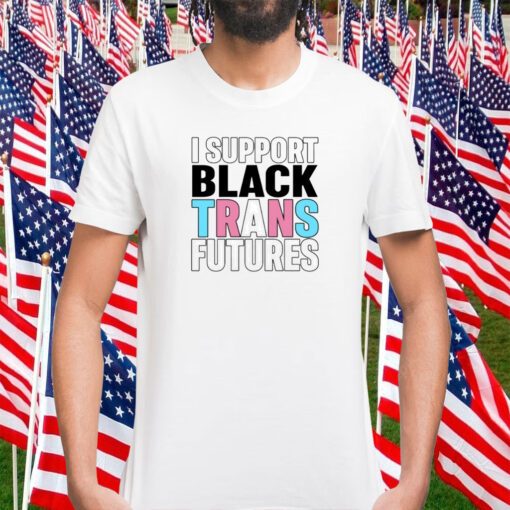 I Support Black Trans Futures Shirts
