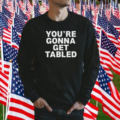 You’re gonna get tabled shirts