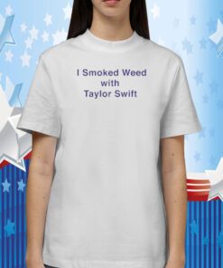 I Smoked Weed With Taylor Swift 2023 T-Shirt