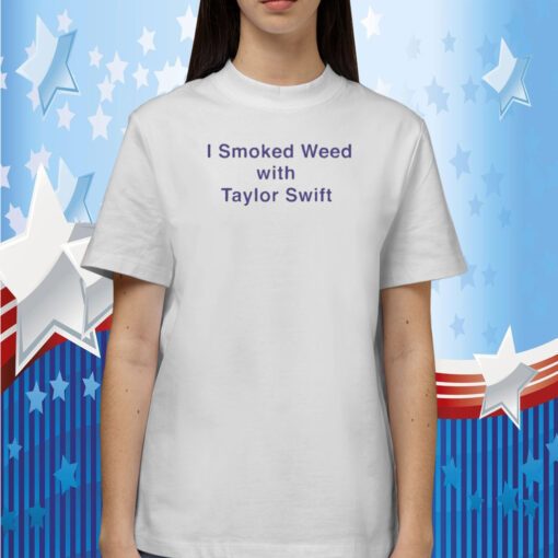 I Smoked Weed With Taylor Swift 2023 T-Shirt