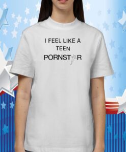 I Feel Like A Teen Pornstar Shirts