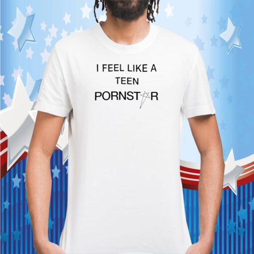 I Feel Like A Teen Pornstar Shirts